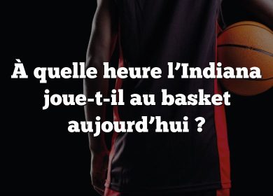 À quelle heure l’Indiana joue-t-il au basket aujourd’hui ?